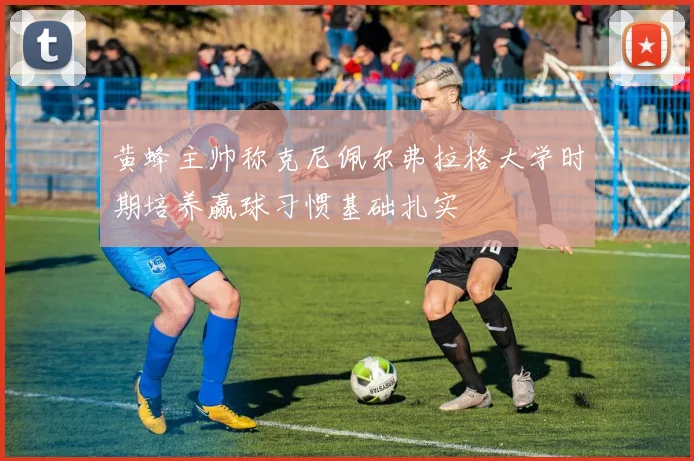 黄蜂主帅称克尼佩尔弗拉格大学时期培养赢球习惯基础扎实