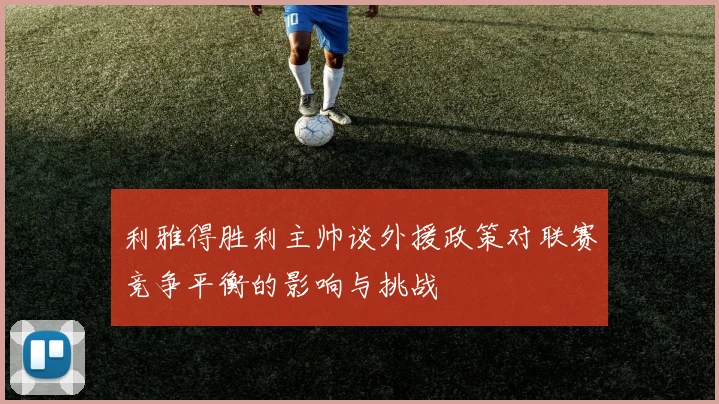 利雅得胜利主帅谈外援政策对联赛竞争平衡的影响与挑战