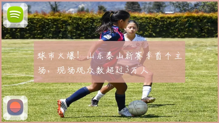球市火爆！山东泰山新赛季首个主场，现场观众数超过3万人