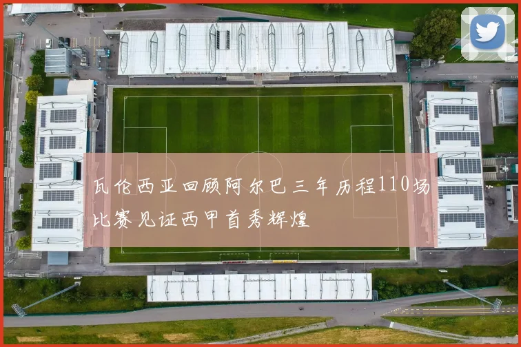 瓦伦西亚回顾阿尔巴三年历程110场比赛见证西甲首秀辉煌