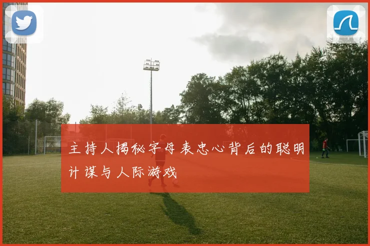 主持人揭秘字母表忠心背后的聪明计谋与人际游戏
