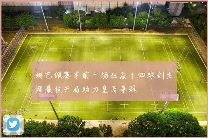 姆巴佩赛季前十场狂轰十四球创生涯最佳开局助力皇马争冠