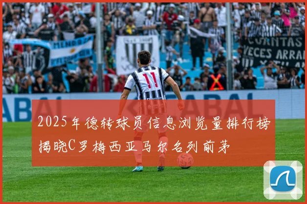 2025年德转球员信息浏览量排行榜揭晓C罗梅西亚马尔名列前茅