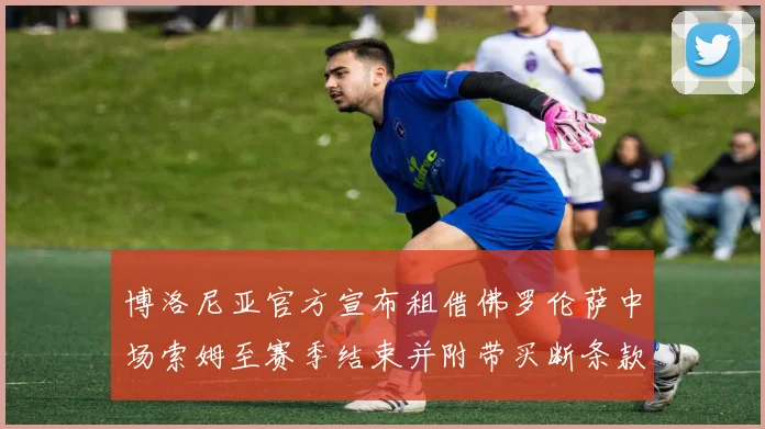博洛尼亚官方宣布租借佛罗伦萨中场索姆至赛季结束并附带买断条款