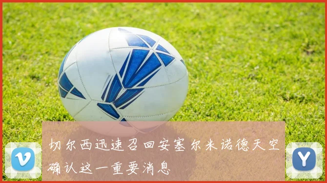 切尔西迅速召回安塞尔米诺德天空确认这一重要消息