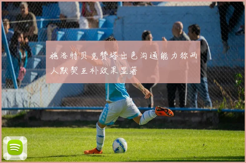 施洛特贝克赞塔出色沟通能力称两人默契互补效果显著