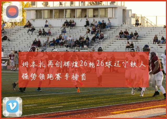 姆本扎再创辉煌26轮26球辽宁铁人强势领跑赛季榜首