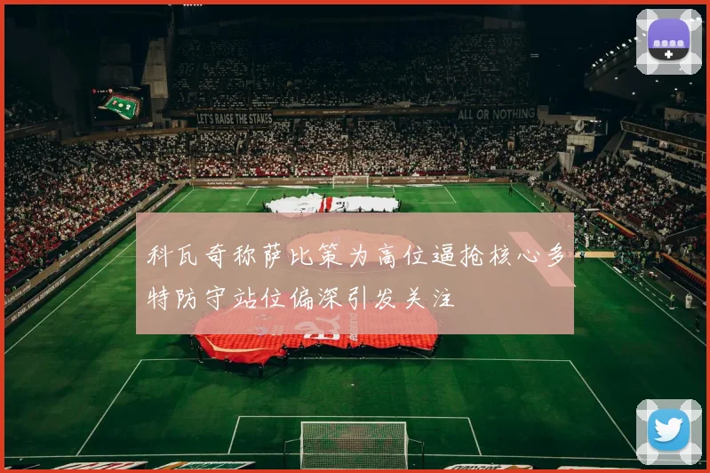 科瓦奇称萨比策为高位逼抢核心多特防守站位偏深引发关注