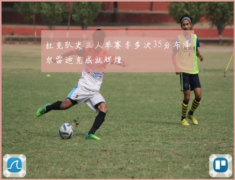 杜克队史三人单赛季多次35分布泽尔雷迪克成就辉煌