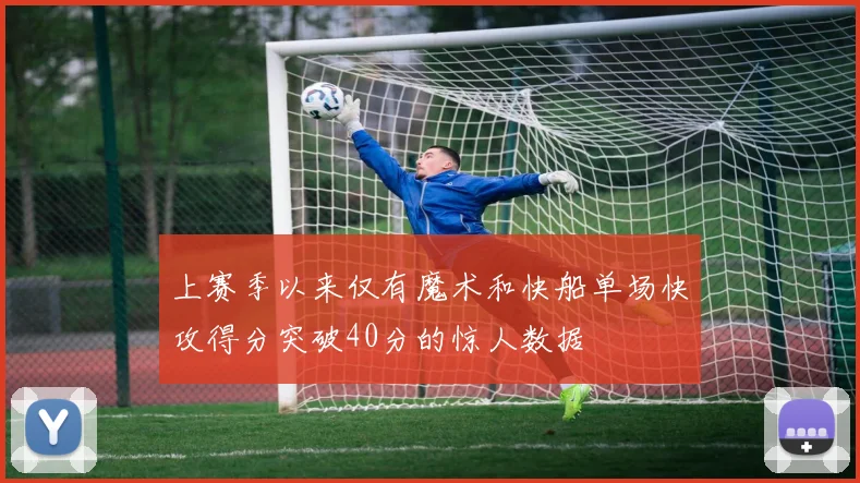 上赛季以来仅有魔术和快船单场快攻得分突破40分的惊人数据