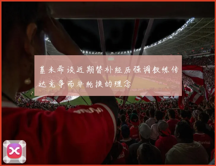 基米希谈近期替补经历强调教练传达竞争而非轮换的理念