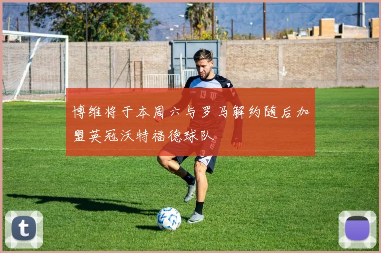 博维将于本周六与罗马解约随后加盟英冠沃特福德球队