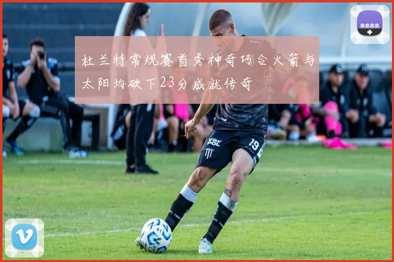 杜兰特常规赛首秀神奇巧合火箭与太阳均砍下23分成就传奇