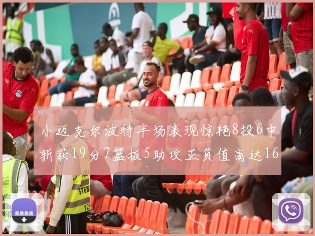 小迈克尔波特半场表现惊艳8投6中斩获19分7篮板5助攻正负值高达16