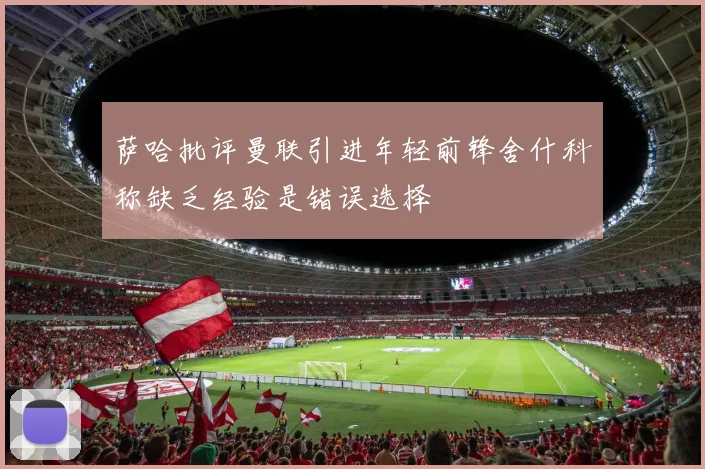 萨哈批评曼联引进年轻前锋舍什科称缺乏经验是错误选择