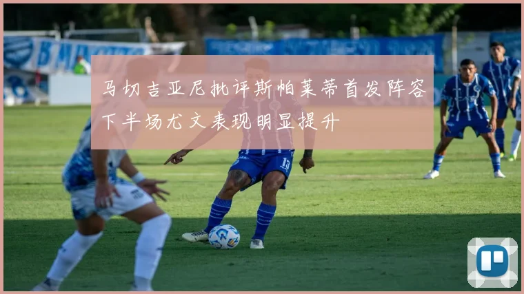 马切吉亚尼批评斯帕莱蒂首发阵容下半场尤文表现明显提升