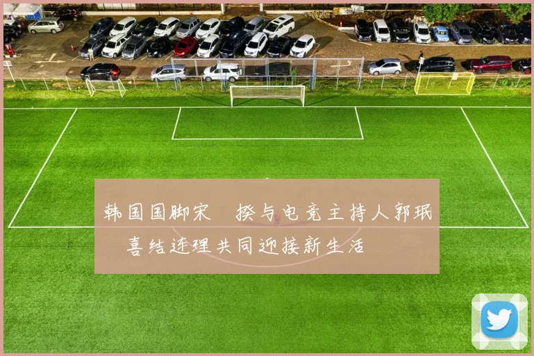 韩国国脚宋旻揆与电竞主持人郭珉瑄喜结连理共同迎接新生活