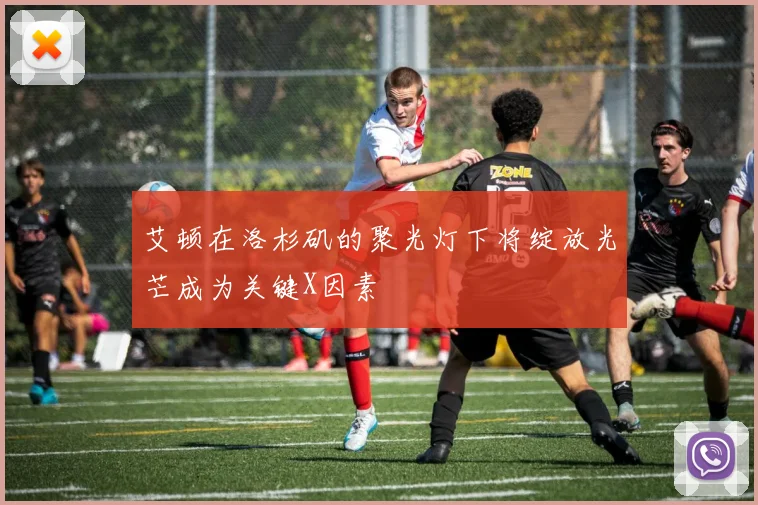 艾顿在洛杉矶的聚光灯下将绽放光芒成为关键X因素