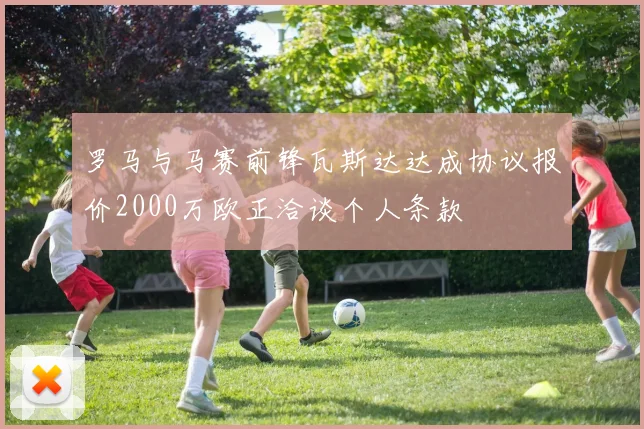 罗马与马赛前锋瓦斯达达成协议报价2000万欧正洽谈个人条款
