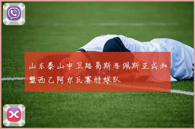 山东泰山中卫路易斯洛佩斯正式加盟西乙阿尔瓦赛特球队