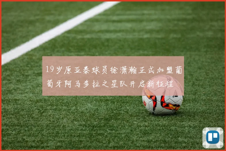 19岁原亚泰球员徐潇瀚正式加盟葡萄牙阿马多拉之星队开启新征程