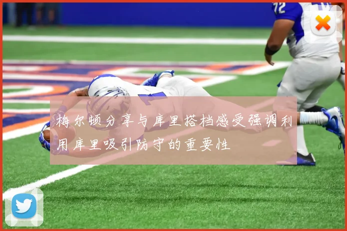 梅尔顿分享与库里搭档感受强调利用库里吸引防守的重要性
