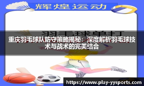 重庆羽毛球队防守策略揭秘：深度解析羽毛球技术与战术的完美结合