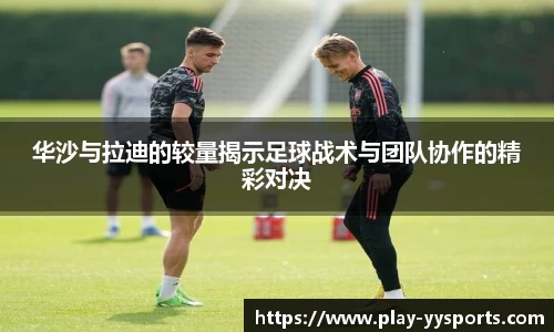 华沙与拉迪的较量揭示足球战术与团队协作的精彩对决