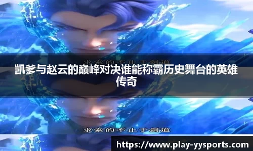 凯爹与赵云的巅峰对决谁能称霸历史舞台的英雄传奇