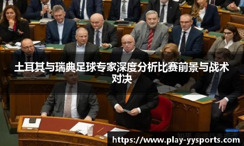 土耳其与瑞典足球专家深度分析比赛前景与战术对决